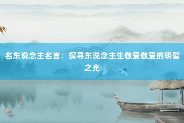 名东说念主名言：探寻东说念主生敬爱敬爱的明智之光