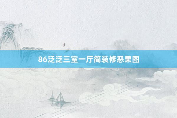 86泛泛三室一厅简装修恶果图