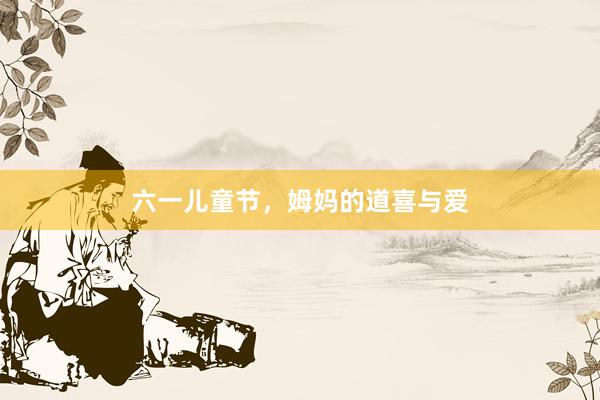 六一儿童节，姆妈的道喜与爱