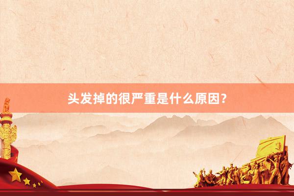 头发掉的很严重是什么原因？