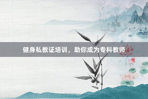 健身私教证培训，助你成为专科教师