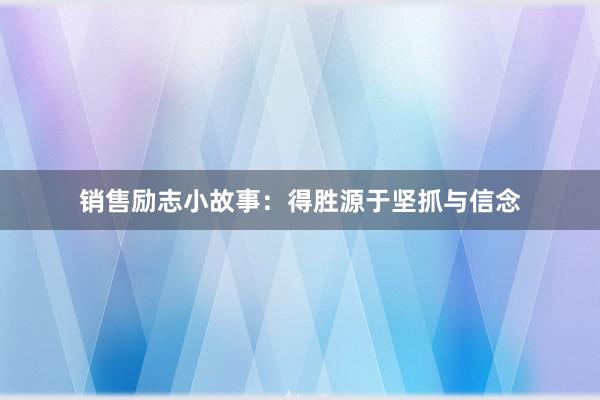 销售励志小故事：得胜源于坚抓与信念