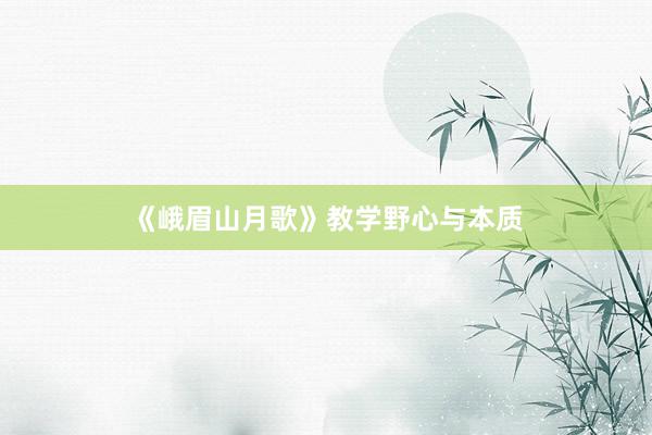 《峨眉山月歌》教学野心与本质
