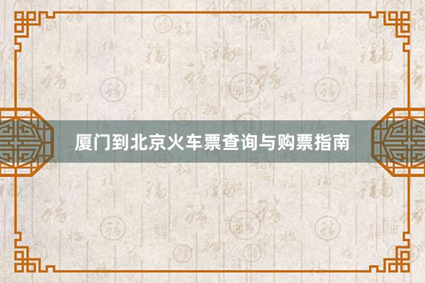 厦门到北京火车票查询与购票指南