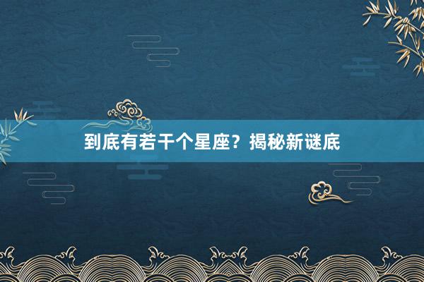 到底有若干个星座？揭秘新谜底