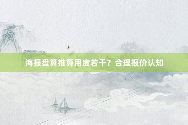 海报盘算推算用度若干？合理报价认知
