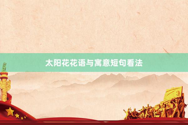 太阳花花语与寓意短句看法