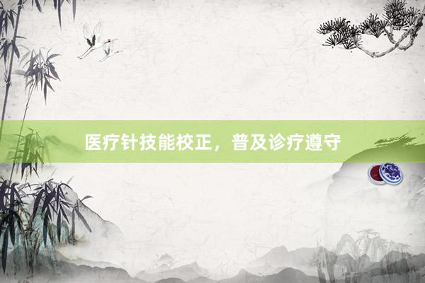 医疗针技能校正，普及诊疗遵守